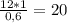 \frac{12*1}{0,6}= 20