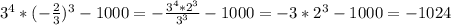 3^{4}* (- \frac{2}{3} )^{3}-1000 = - \frac{ 3^{4}* 2^{3} }{ 3^{3} }-1000 = -3* 2^{3}-1000 = -1024