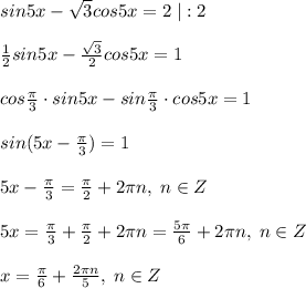 sin5x-\sqrt3cos5x=2\; |:2\\\\\frac{1}{2}sin5x-\frac{\sqrt3}{2}cos5x=1\\\\cos\frac{\pi}{3}\cdot sin5x-sin\frac{\pi}{3}\cdot cos5x=1\\\\sin(5x-\frac{\pi}{3})=1\\\\5x-\frac{\pi}{3}=\frac{\pi}{2}+2\pi n,\; n\in Z\\\\5x=\frac{\pi}{3}+\frac{\pi}{2}+2\pi n=\frac{5\pi}{6}+2\pi n,\; n\in Z\\\\x=\frac{\pi}{6}+\frac{2\pi n}{5},\; n\in Z