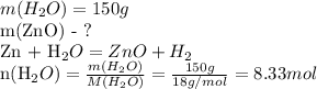 m(H_{2}O)=150g&#10;&#10;m(ZnO) - ?&#10;&#10;Zn + H_{2}O = ZnO +H_{2}&#10;&#10;n(H_{2}O)=\frac{m(H_{2}O) }{M(H_{2}O)} = \frac{150g}{18g/mol}= 8.33mol&#10;&#10;