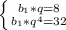 \left \{ {{b_1*q=8} \atop {b_1*q^4=32}} \right.