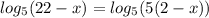 log_5 (22-x)= log_5 (5(2-x))