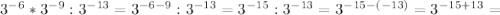 3^{-6} * 3^{-9} : 3^{-13} =3^{-6-9}:3^{-13}= 3^{-15}:3^{-13}=3^{-15-(-13)}=3^{-15+13}=