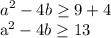 \displaystyle a^{2} -4b \geq 9+4 &#10;&#10;a^2-4b \geq 13