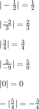 | -\frac{1}{2} |= \frac{1}{2} \\ \\ &#10;| \frac{-2}{3} |= \frac{2}{3} \\ \\ &#10; | \frac{3}{4} |= \frac{3}{4} \\ \\&#10;| \frac{5}{-9} |= \frac{5}{9} \\ \\ &#10;|0|=0 \\ \\ &#10;-| \frac{5}{4} |= - \frac{5}{4} &#10;