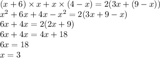 (x + 6) \times x + x \times (4 - x) = 2(3x + (9 - x)) \\ {x}^{2} + 6x + 4x - {x}^{2} = 2(3x + 9 - x) \\ 6x + 4x = 2(2x + 9) \\ 6x + 4x = 4x + 18 \\ 6x = 18 \\ x = 3