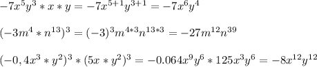 -7x^5 y^3 *x*y=-7x^{5+1}y^{3+1}=-7x^{6}y^{4} \\ \\ (-3m^4*n^{13})^3=(-3)^3m^{4*3}n^{13*3}=-27m^{12}n^{39}&#10; \\ \\ (-0,4x^3*y^2)^3*(5x*y^2)^3=-0.064x^9y^6*125x^3y^6=-8x^{12}y^{12}&#10;