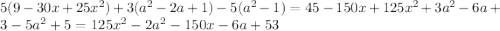 5(9 - 30x + 25 {x}^{2} ) + 3( {a}^{2} - 2a + 1) - 5 ({a}^{2} - 1 )= 45 - 150x + 125 {x}^{2} + 3 {a}^{2} - 6a + 3 - 5 {a}^{2} + 5 = 125 {x}^{2} - 2 {a}^{2} - 150x - 6a + 53