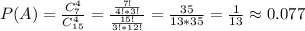 P(A) = \frac{C_7^4}{C_{15}^4} = \frac{\frac{7!}{4!*3!}}{\frac{15!}{3!*12!}} = \frac{35}{13*35} = \frac{1}{13} \approx 0.077