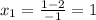 x_{1} = \frac{1-2}{-1} =1