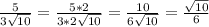 \frac{5}{3 \sqrt {10} } = \frac{5*2}{3*2 \sqrt{10} } = \frac{10}{6 \sqrt{10} } = \frac{ \sqrt{10} }{6}