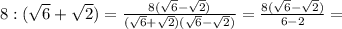 8:( \sqrt{6} + \sqrt{2} ) = \frac{8(\sqrt{6} - \sqrt{2} )}{(\sqrt{6} + \sqrt{2} )(\sqrt{6} -\sqrt{2} )} = \frac{8(\sqrt{6} - \sqrt{2} )}{6-2} =