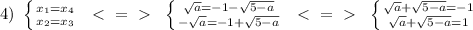 4) \ \left \{ {{x_1=x_4 \atop {x_2=x_3}} \right. \ \ \textless \ =\ \textgreater \ \ \left \{ {{ \sqrt{a}=-1- \sqrt{5-a} } \atop {- \sqrt{a} =-1+ \sqrt{5-a} }} \right. \ \ \textless \ =\ \textgreater \ \ \left \{ {{ \sqrt{a}+ \sqrt{5-a} =-1 } \atop {\sqrt{a}+ \sqrt{5-a} =1}} \right.