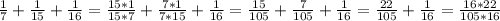 \frac{1}{7} + \frac{1}{15} + \frac{1}{16} = \frac{15*1}{15*7} + \frac{7*1}{7*15} + \frac{1}{16} = \frac{15}{105} + \frac{7}{105}+ \frac{1}{16} = \frac{22}{105} + \frac{1}{16} = \frac{16*22}{105*16}