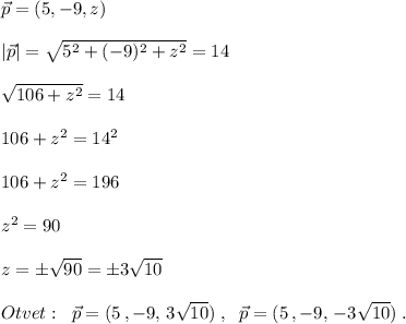 \vec{p}=(5,-9,z)\\\\|\vec{p}|=\sqrt{5^2+(-9)^2+z^2}=14\\\\\sqrt{106+z^2}=14\\\\106+z^2=14^2\\\\106+z^2=196\\\\z^2=90\\\\z=\pm \sqrt{90}=\pm 3\sqrt{10}\\\\Otvet:\; \; \vec{p}=(5\, ,-9,\, 3\sqrt{10})\; ,\; \; \vec{p}=(5\, ,-9,\, -3\sqrt{10})\; .