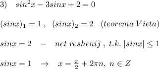 3)\quad sin^2x-3sinx+2=0\\\\(sinx)_1=1\; ,\; \; (sinx)_2=2\; \; \; (teorema\; Vieta)\\\\sinx=2\; \; \; -\; \; \; net\; reshenij\; ,\; t.k.\; |sinx| \leq 1\\\\sinx=1\; \; \; \to \; \; \; x=\frac{\pi}{2}+2\pi n,\; n\in Z