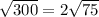 \sqrt{300} = 2 \sqrt{75}