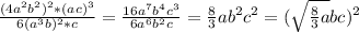 \frac{(4a^2b^2)^2*(ac)^3}{6(a^3b)^2*c}=\frac{16a^7b^4c^3}{6a^6b^2c}=\frac{8}{3}ab^2c^2=(\sqrt{\frac{8}{3}a}bc)^2