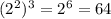 (2^2)^3=2^6=64