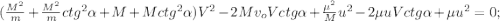 ( \frac{M^2}{m} + \frac{M^2}{m} ctg^2{ \alpha } + M + M ctg^2{ \alpha } ) V^2 - 2 M v_o V ctg{ \alpha } + \frac{\mu^2}{M} u^2 - 2 \mu uV ctg{ \alpha } + \mu u^2 = 0 ;