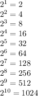 2^1=2\\2^2=4\\2^3=8\\2^4=16\\2^5=32\\2^6=64\\2^7=128\\2^8=256\\2^9=512\\2^{10}=1024