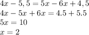 4x-5,5=5x-6x+4,5 \\ 4x-5x+6x=4.5+5.5 \\ 5x=10 \\ x=2&#10;