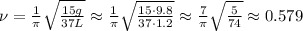 \nu = \frac{1}{ \pi } \sqrt{ \frac{15g}{37L} } \approx \frac{1}{ \pi } \sqrt{ \frac{ 15 \cdot 9.8 }{ 37 \cdot 1.2 } } \approx \frac{7}{ \pi } \sqrt{ \frac{5}{74} } \approx 0.579