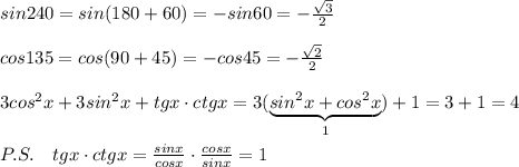 sin240=sin(180+60)=-sin60=-\frac{\sqrt3}{2}\\\\cos135=cos(90+45)=-cos45=-\frac{\sqrt2}{2}\\\\3cos^2x+3sin^2x+tgx\cdot ctgx=3(\underbrace {sin^2x+cos^2x}_{1})+1=3+1=4\\\\P.S.\quad tgx\cdot ctgx= \frac{sinx}{cosx} \cdot \frac{cosx}{sinx} =1