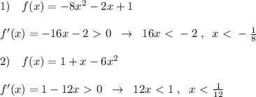 1)\quad f(x)=-8x^2-2x+1\\\\f'(x)=-16x-2\ \textgreater \ 0\; \; \to \; \; 16x\ \textless \ -2\; ,\; \; x\ \textless \ -\frac{1}{8}\\\\2)\quad f(x)=1+x-6x^2\\\\f'(x)=1-12x\ \textgreater \ 0\; \; \to \; \; 12x\ \textless \ 1\; ,\; \; x\ \textless \ \frac{1}{12}