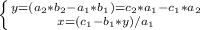 \left \{ {{y=(a_{2}*b_{2}-a_{1}*b_{1} })=c_{2}*a_{1}-c_{1}*a_{2} \\ &#10;\atop {x=(c_{1}-b_{1}*y)/a_{1}}} \right.