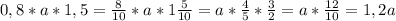 0,8*a*1,5= \frac{8}{10} *a*1 \frac{5}{10} =a* \frac{4}{5} * \frac{3}{2} =a* \frac{12}{10} =1,2a