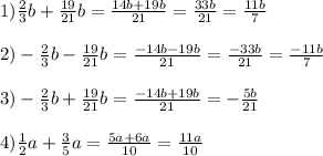 1) \frac{2}{3} b + \frac{19}{21}b = \frac{14b+19b}{21} = \frac{33b}{21} = \frac{11b}{7} \\ \\ &#10;2) - \frac{2}{3} b - \frac{19}{21}b = \frac{-14b-19b}{21} = \frac{-33b}{21} = \frac{-11b}{7} \\ \\ &#10;3) - \frac{2}{3} b + \frac{19}{21}b = \frac{-14b+19b}{21}} = - \frac{5b}{21} \\\\&#10;4) \frac{1}{2}a+\frac{3}{5}a = \frac{5a+6a}{10} = \frac{11a}{10}