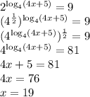 2^{\log_4(4x+5)}=9\\&#10;(4^{\frac12})^{\log_4(4x+5)}=9\\&#10;(4^{\log_4(4x+5)})^{\frac12}=9\\&#10;4^{\log_4(4x+5)}=81\\&#10;4x+5=81\\&#10;4x=76\\&#10;x=19