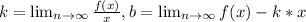 k= \lim_{n \to \infty} \frac{f(x)}{x} , b= \lim_{n \to \infty} f(x)-k*x