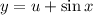 y = u + \sin x