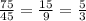 \frac{75}{45} = \frac{15}{9} = \frac{5}{3}