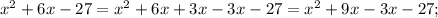 x^{2} +6x-27= x^{2} +6x+3x-3x-27= x^{2} +9x-3x-27;