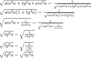 \sqrt{sin^2a+tg^2a * sin^2a}= \frac{1}{ \sqrt{cos^2a+ctg^2a*cos^2a } } \\ \sqrt{sin^2a(1+tg^2a)} = \frac{1}{ \sqrt{cos^2a(1+ctg^2a)} } \\ \sqrt{sin^2a* \frac{1}{cos^2a} } = \frac{1}{ \sqrt {cos^2a* \frac{1}{sin^2a}} } \\ \sqrt{tg^2a}= \sqrt {\frac{1} {ctg^2a}} \\ \\ \sqrt{tg^2a} = \sqrt{ \frac{1}{ \frac{1}{tg^2a} } } \\ \sqrt{tg^2a}= \sqrt{tg^2a}