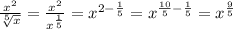 \frac{x^2}{ \sqrt[5]{x} }= \frac{x^2}{x^{ \frac{1}{5} }}=x^{2- \frac{1}{5} }=x^ {\frac{10}{5}- \frac{1}{5} }=x^{ \frac{9}{5} }