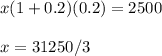 \displaystyle x(1+0.2)(0.2)=2500\\\\x=31250/3