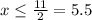 x \leq \frac{11}{2}=5.5