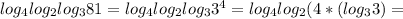 log_{4} log_{2} log_{3}81= log_{4} log_{2} log_{3} 3^{4} = log_{4} log_{2}(4*( log_{3} 3)=