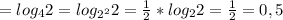 = log_{4}2= log_{ 2^{2} } 2= \frac{1}{2}* log_{2}2= \frac{1}{2} =0,5