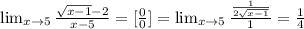 \lim_{x \to 5} \frac{ \sqrt{x-1} - 2}{x-5} =[ \frac{0}{0} ]= \lim_{x \to 5} \frac{ \frac{1}{2 \sqrt{x-1} } }{1} = \frac{1}{4}