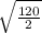 \sqrt{ \frac{120}{2} }