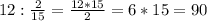 12:\frac{2}{15}= \frac{12*15}{2}=6*15=90