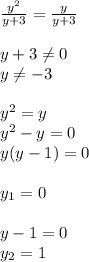 \frac{y^2}{y+3}= \frac{y}{y+3}\\\\y+3 \neq 0\\y \neq -3\\\\y^2=y\\y^2-y=0\\y(y-1)=0\\\\y_1=0\\\\y-1=0\\y_2=1