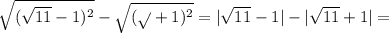 \sqrt{( \sqrt{11}-1)^2 } - \sqrt{( \sqrt{} +1)^2} =| \sqrt{11} -1|-| \sqrt{11} +1|=