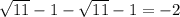 \sqrt{11} -1- \sqrt{11} -1=-2