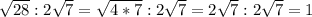 \sqrt{28} : 2 \sqrt{7} = \sqrt{4*7} : 2 \sqrt{7} = 2 \sqrt{7} : 2 \sqrt{7} = 1